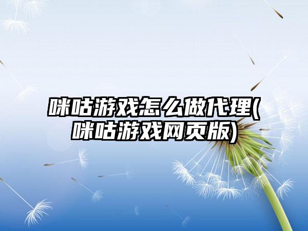 咪咕游戏怎么做代理(咪咕游戏网页版)