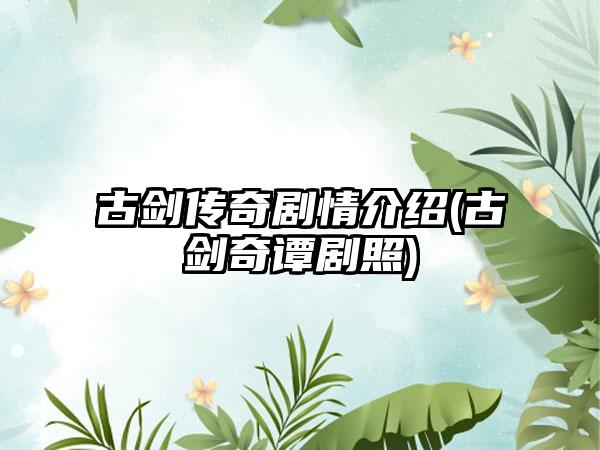 古剑传奇剧情介绍(古剑奇谭剧照)