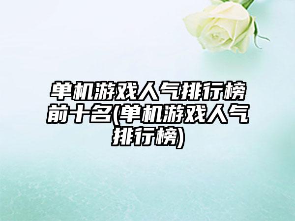 单机游戏人气排行榜前十名(单机游戏人气排行榜)