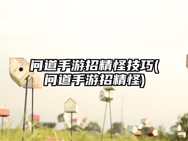 问道手游招精怪技巧(问道手游招精怪)