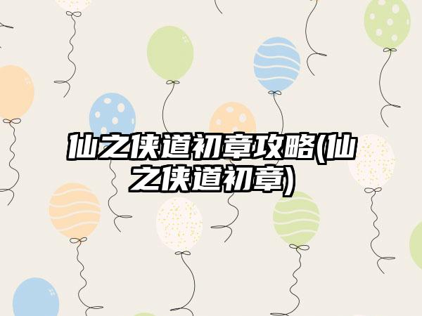 仙之侠道初章攻略(仙之侠道初章)