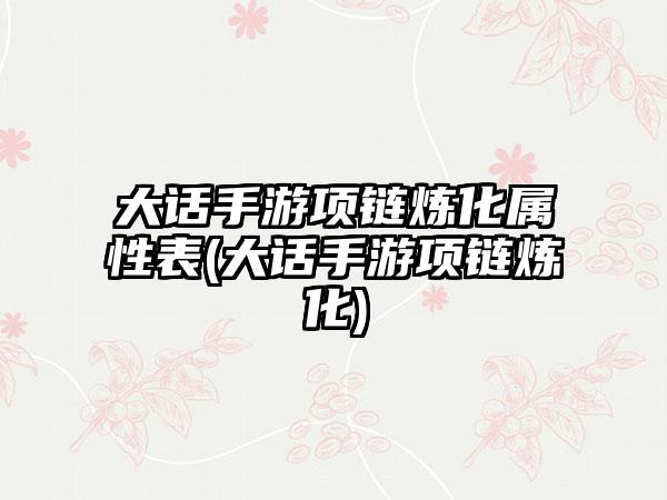 大话手游项链炼化属性表(大话手游项链炼化)