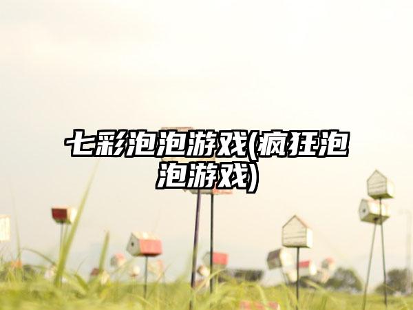 七彩泡泡游戏(疯狂泡泡游戏)