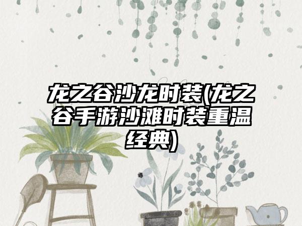 龙之谷沙龙时装(龙之谷手游沙滩时装重温经典)