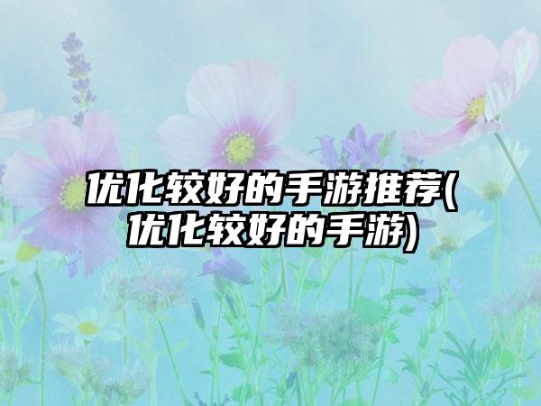 优化较好的手游推荐(优化较好的手游)