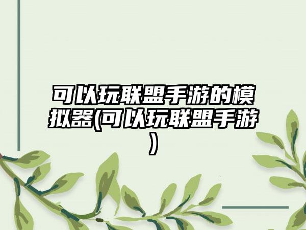 可以玩联盟手游的模拟器(可以玩联盟手游)