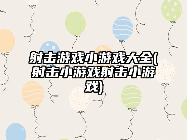 射击游戏小游戏大全(射击小游戏射击小游戏)