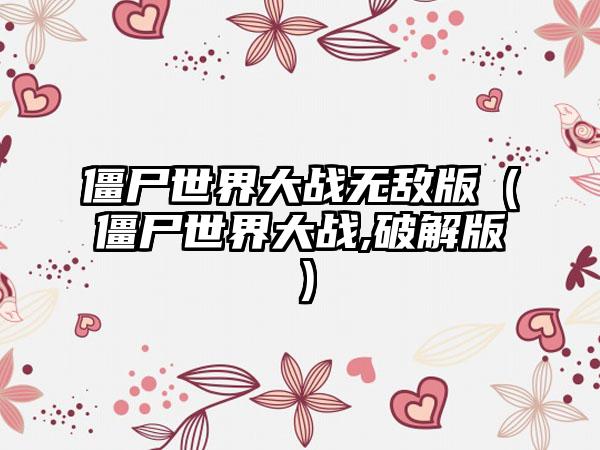 僵尸世界大战无敌版（僵尸世界大战,破解版）