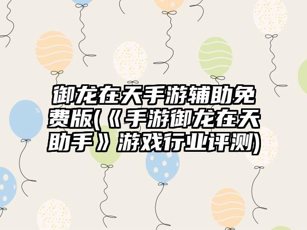 御龙在天手游辅助免费版(《手游御龙在天助手》游戏行业评测)
