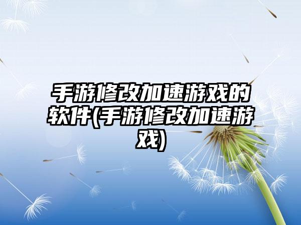 手游修改加速游戏的软件(手游修改加速游戏)