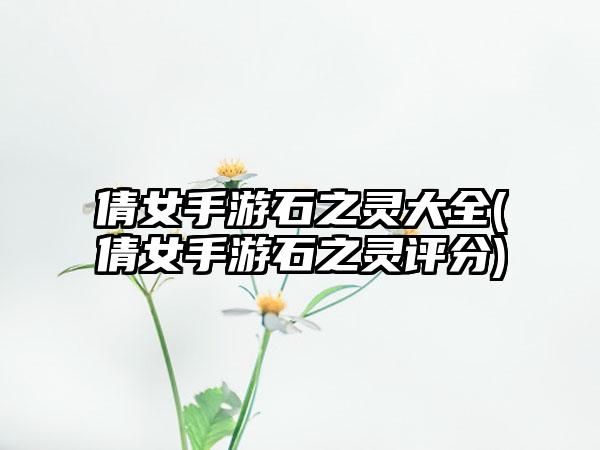 倩女手游石之灵大全(倩女手游石之灵评分)