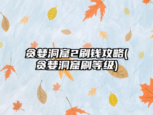 贪婪洞窟2刷钱攻略(贪婪洞窟刷等级)