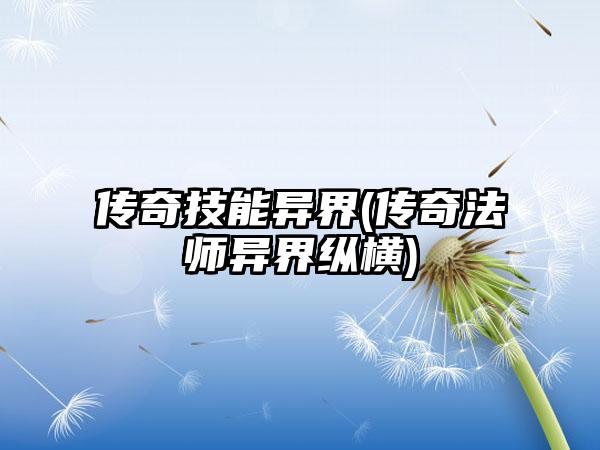 传奇技能异界(传奇法师异界纵横)