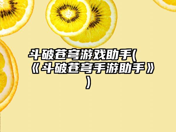 斗破苍穹游戏助手(《斗破苍穹手游助手》)