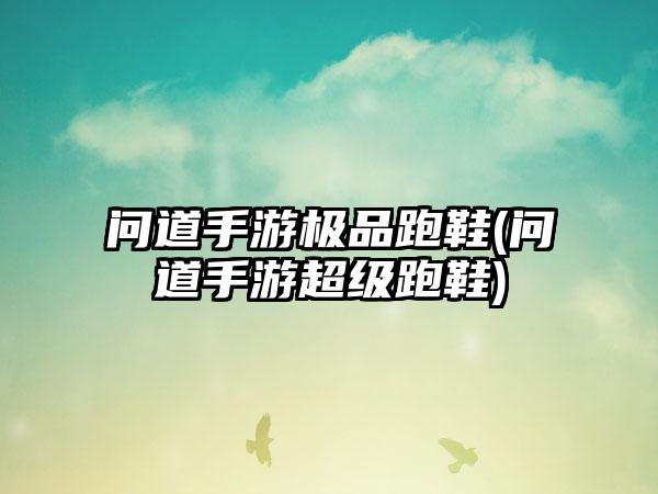 问道手游极品跑鞋(问道手游超级跑鞋)