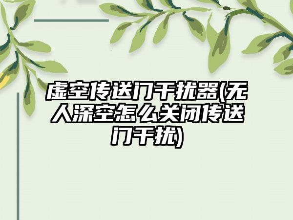 虚空传送门干扰器(无人深空怎么关闭传送门干扰)