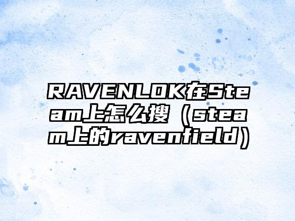 RAVENLOK在Steam上怎么搜（steam上的ravenfield）