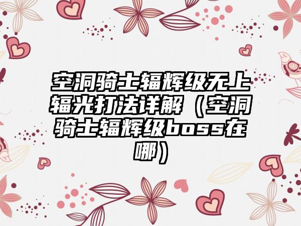 空洞骑士辐辉级无上辐光打法详解（空洞骑士辐辉级boss在哪）