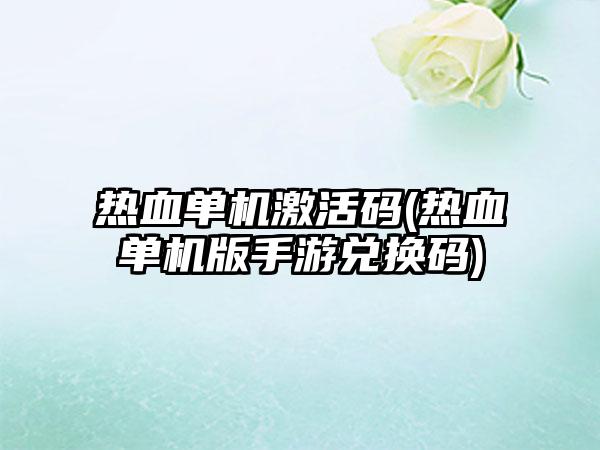 热血单机激活码(热血单机版手游兑换码)