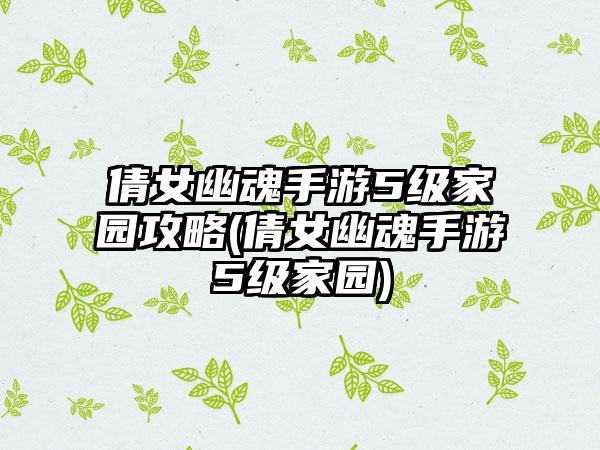 倩女幽魂手游5级家园攻略(倩女幽魂手游5级家园)