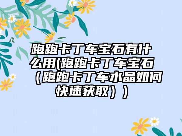 跑跑卡丁车宝石有什么用(跑跑卡丁车宝石（跑跑卡丁车水晶如何快速获取）)