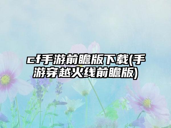 cf手游前瞻版下载(手游穿越火线前瞻版)