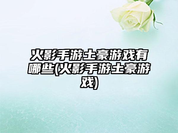 火影手游土豪游戏有哪些(火影手游土豪游戏)