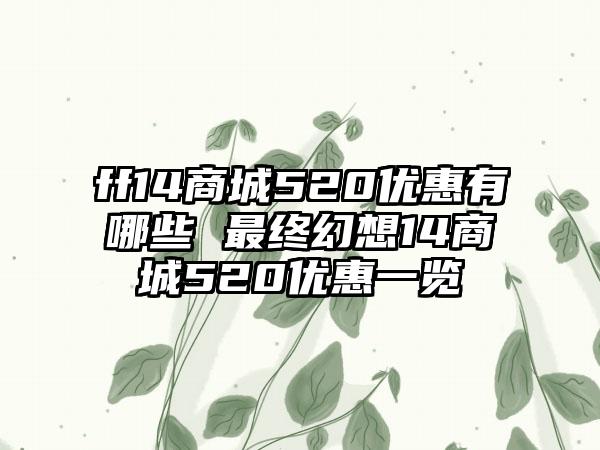 ff14商城520优惠有哪些 最终幻想14商城520优惠一览
