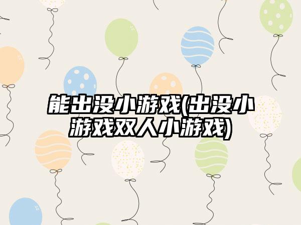 能出没小游戏(出没小游戏双人小游戏)