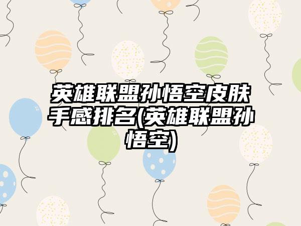 英雄联盟孙悟空皮肤手感排名(英雄联盟孙悟空)