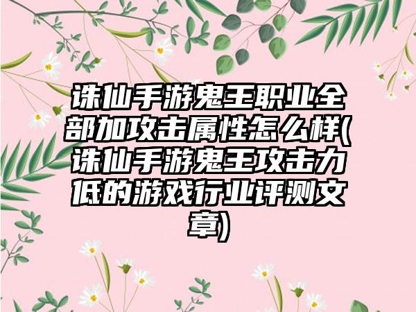 诛仙手游鬼王职业全部加攻击属性怎么样(诛仙手游鬼王攻击力低的游戏行业评测文章)