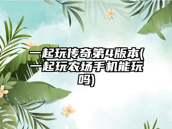 一起玩传奇第4版本(一起玩农场手机能玩吗)