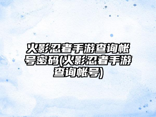 火影忍者手游查询帐号密码(火影忍者手游查询帐号)