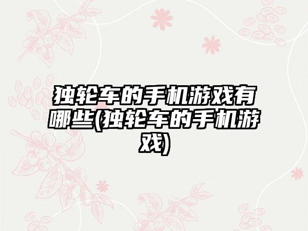 独轮车的手机游戏有哪些(独轮车的手机游戏)