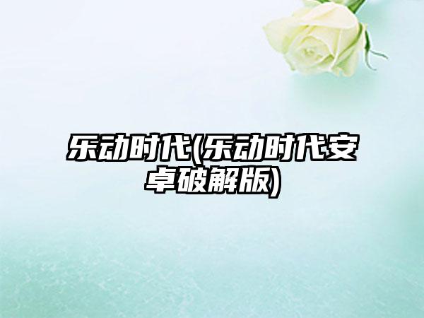 乐动时代(乐动时代安卓破解版)