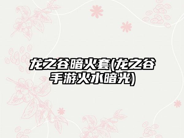 龙之谷暗火套(龙之谷手游火水暗光)