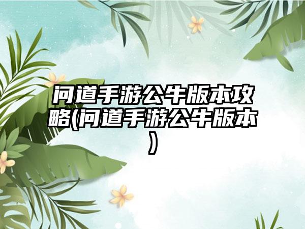 问道手游公牛版本攻略(问道手游公牛版本)