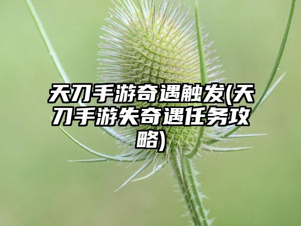 天刀手游奇遇触发(天刀手游失奇遇任务攻略)