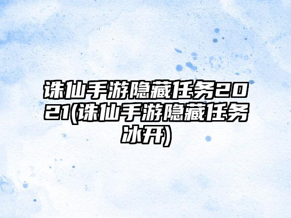 诛仙手游隐藏任务2021(诛仙手游隐藏任务冰开)