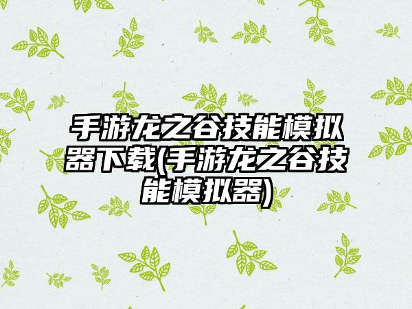 手游龙之谷技能模拟器下载(手游龙之谷技能模拟器)
