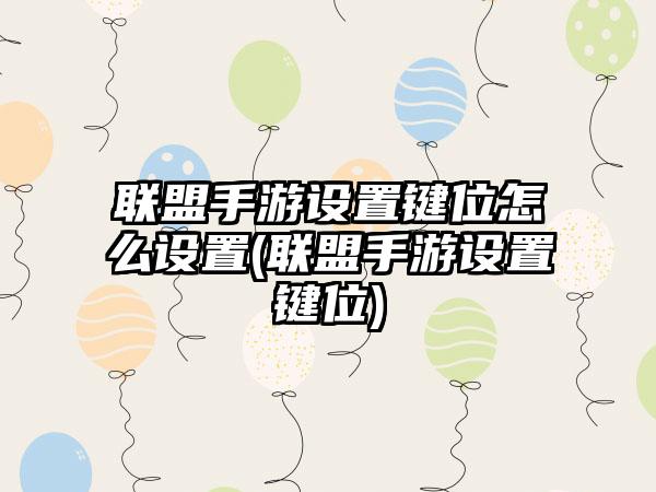 联盟手游设置键位怎么设置(联盟手游设置键位)