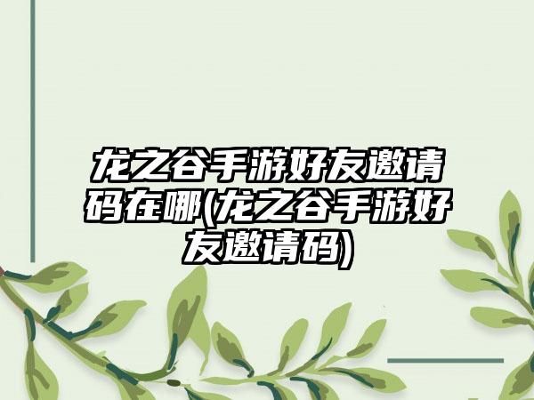 龙之谷手游好友邀请码在哪(龙之谷手游好友邀请码)
