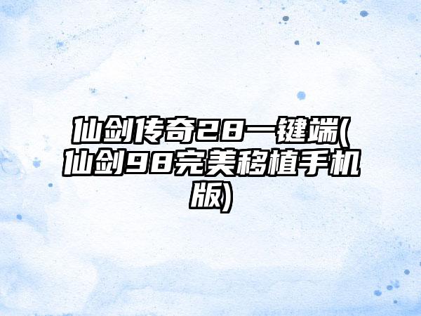 仙剑传奇28一键端(仙剑98完美移植手机版)