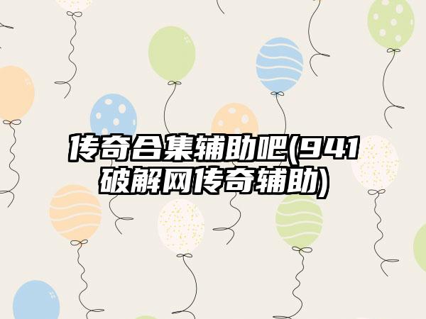 传奇合集辅助吧(941破解网传奇辅助)