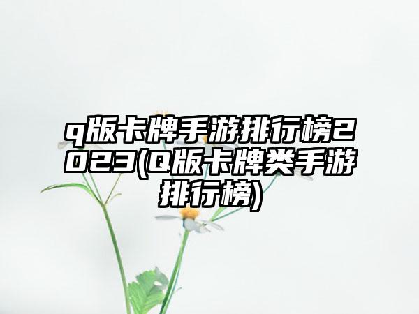 q版卡牌手游排行榜2023(Q版卡牌类手游排行榜)