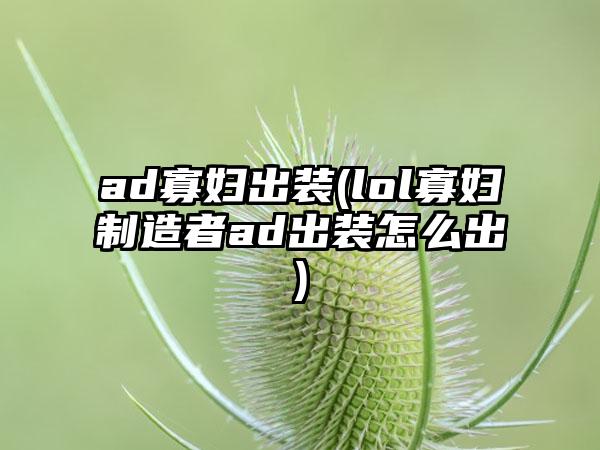 ad寡妇出装(lol寡妇制造者ad出装怎么出)