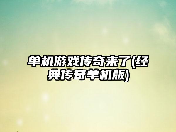 单机游戏传奇来了(经典传奇单机版)