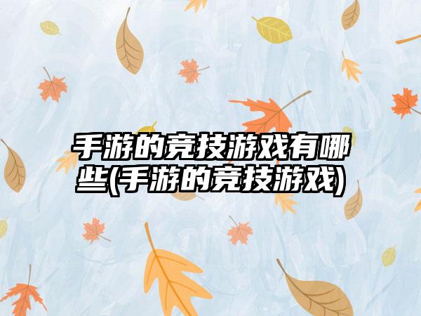 手游的竞技游戏有哪些(手游的竞技游戏)