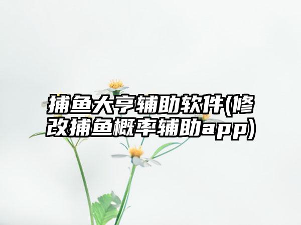 捕鱼大亨辅助软件(修改捕鱼概率辅助app)