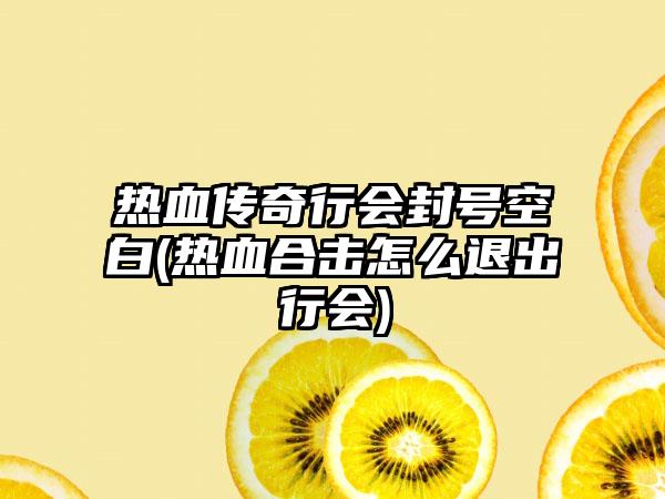 热血传奇行会封号空白(热血合击怎么退出行会)